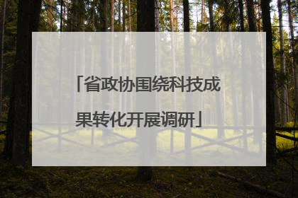 省政协围绕科技成果转化开展调研
