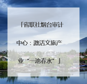 省联社烟台审计中心：激活文旅产业“一池春水”