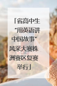 省高中生“用英语讲中国故事”风采大赛株洲赛区复赛举行
