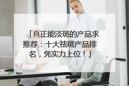 真正能淡斑的产品求推荐：十大祛斑产品排名，凭实力上位！