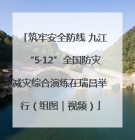 筑牢安全防线 九江“5·12”全国防灾减灾综合演练在瑞昌举行（组图｜视频）