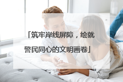 筑牢岸线屏障，绘就警民同心的文明画卷
