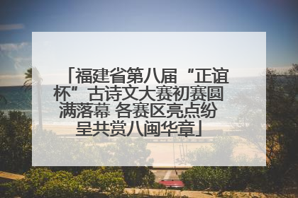福建省第八届“正谊杯”古诗文大赛初赛圆满落幕 各赛区亮点纷呈共赏八闽华章