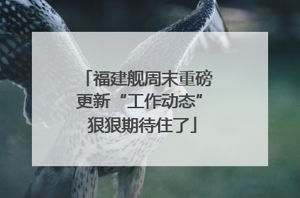 福建舰周末重磅更新“工作动态” 狠狠期待住了