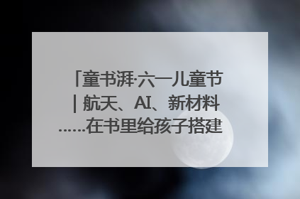 童书湃·六一儿童节｜航天、AI、新材料……在书里给孩子搭建产业科技的网