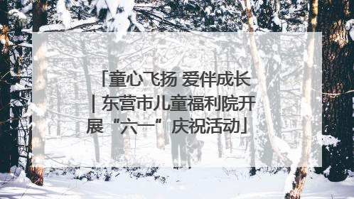 童心飞扬 爱伴成长｜东营市儿童福利院开展“六一”庆祝活动