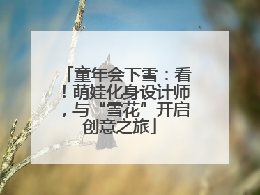 童年会下雪：看！萌娃化身设计师，与“雪花”开启创意之旅