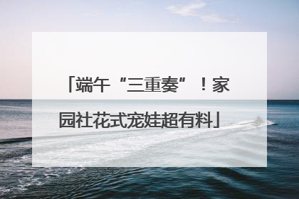 端午“三重奏”！家园社花式宠娃超有料