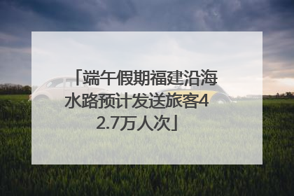 端午假期福建沿海水路预计发送旅客42.7万人次