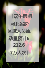端午假期 河北省跨区域人员流动量预计6212.67万人次