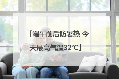 端午前后防暑热 今天最高气温32℃