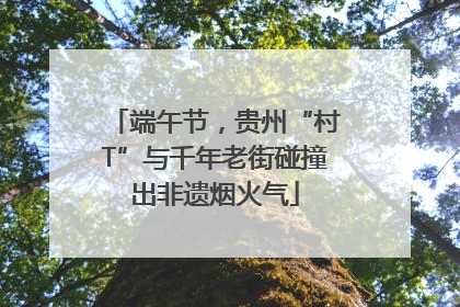 端午节，贵州“村T”与千年老街碰撞出非遗烟火气