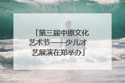 第三届中原文化艺术节——少儿才艺展演在郑举办