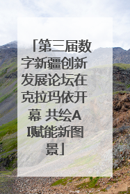 第三届数字新疆创新发展论坛在克拉玛依开幕 共绘AI赋能新图景