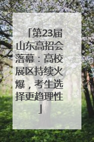 第23届山东高招会落幕：高校展区持续火爆，考生选择更趋理性