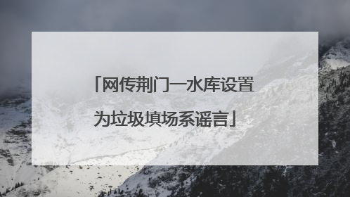 网传荆门一水库设置为垃圾填场系谣言