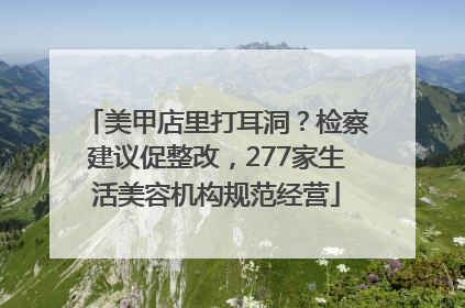 美甲店里打耳洞？检察建议促整改，277家生活美容机构规范经营