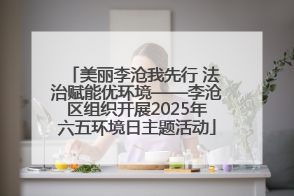 美丽李沧我先行 法治赋能优环境——李沧区组织开展2025年六五环境日主题活动