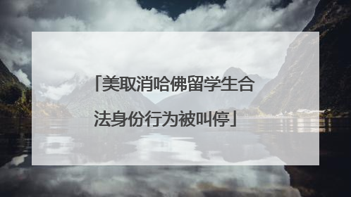 美取消哈佛留学生合法身份行为被叫停