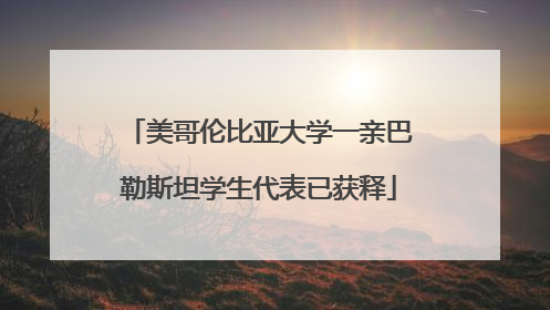 美哥伦比亚大学一亲巴勒斯坦学生代表已获释