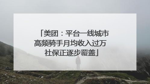 美团：平台一线城市高频骑手月均收入过万 社保正逐步覆盖
