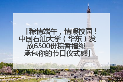 粽情端午，情暖校园！中国石油大学（华东）发放6500份粽香福绳 承包你的节日仪式感