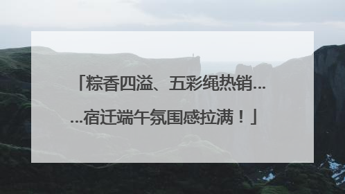 粽香四溢、五彩绳热销……宿迁端午氛围感拉满！