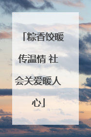 粽香饺暖传温情 社会关爱暖人心