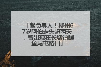 紧急寻人！柳州67岁阿伯走失超两天，曾出现在长塘镇鲤鱼尾屯路口