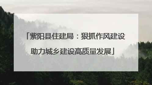 紫阳县住建局：狠抓作风建设 助力城乡建设高质量发展