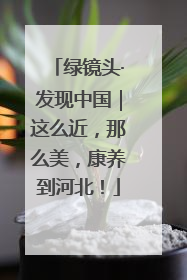 绿镜头·发现中国｜这么近，那么美，康养到河北！