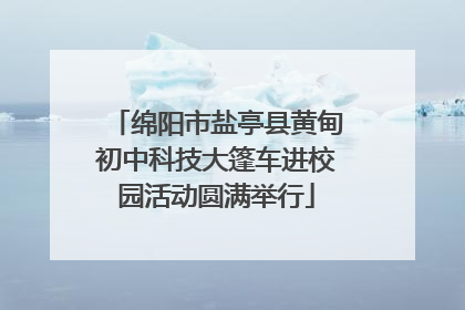 绵阳市盐亭县黄甸初中科技大篷车进校园活动圆满举行