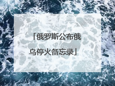 俄罗斯公布俄乌停火备忘录