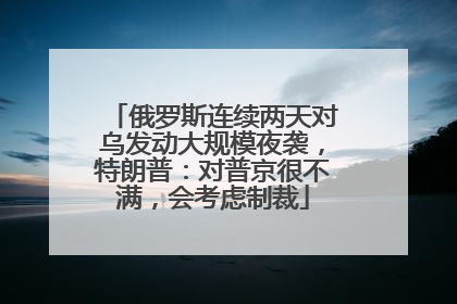 俄罗斯连续两天对乌发动大规模夜袭，特朗普：对普京很不满，会考虑制裁