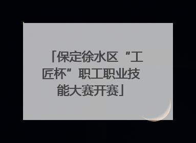 保定徐水区“工匠杯”职工职业技能大赛开赛