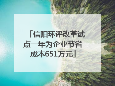 信阳环评改革试点一年为企业节省成本651万元