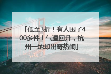 低至3折！有人囤了400多件！气温回升，杭州一地却出奇热闹
