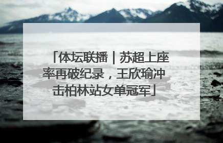体坛联播｜苏超上座率再破纪录，王欣瑜冲击柏林站女单冠军