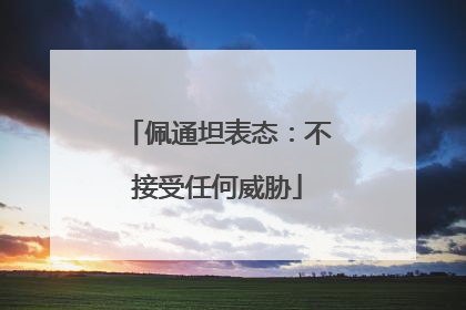 佩通坦表态：不接受任何威胁