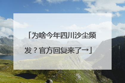 为啥今年四川沙尘频发？官方回复来了→