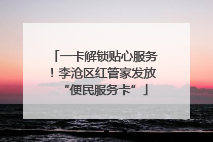 一卡解锁贴心服务！李沧区红管家发放“便民服务卡”