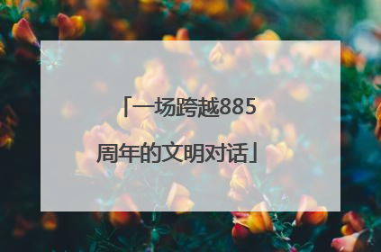 一场跨越885周年的文明对话