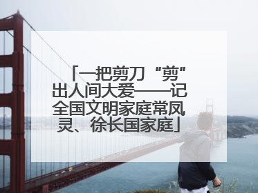 一把剪刀“剪”出人间大爱——记全国文明家庭常凤灵、徐长国家庭