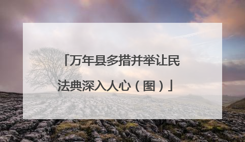万年县多措并举让民法典深入人心（图）