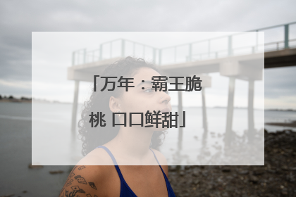 万年：霸王脆桃 口口鲜甜