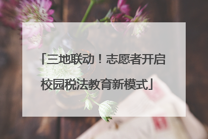 三地联动！志愿者开启校园税法教育新模式