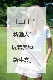 三门“新渔人”玩转养殖新生态