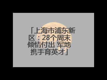 上海市浦东新区：28个周末倾情付出 军地携手育英才