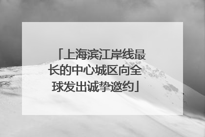 上海滨江岸线最长的中心城区向全球发出诚挚邀约