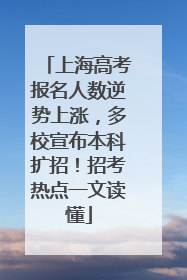 上海高考报名人数逆势上涨，多校宣布本科扩招！招考热点一文读懂